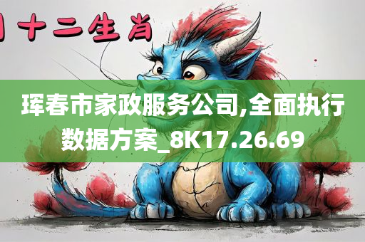 珲春市家政服务公司,全面执行数据方案_8K17.26.69