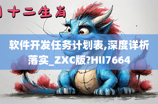 软件开发任务计划表,深度详析落实_ZXC版?HII7664