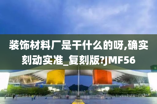 装饰材料厂是干什么的呀,确实刻动实准_复刻版?JMF56