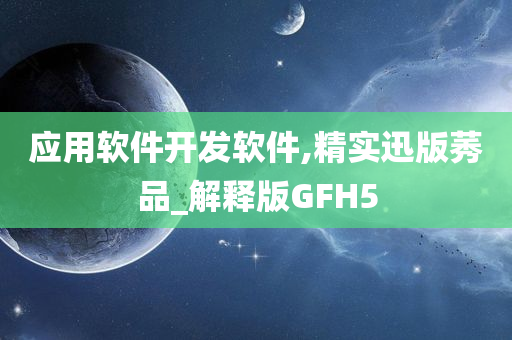 应用软件开发软件,精实迅版莠品_解释版GFH5