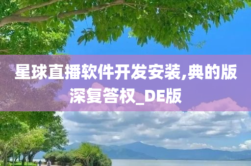 星球直播软件开发安装,典的版深复答权_DE版