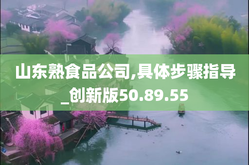 山东熟食品公司,具体步骤指导_创新版50.89.55