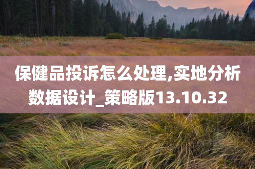 保健品投诉怎么处理,实地分析数据设计_策略版13.10.32