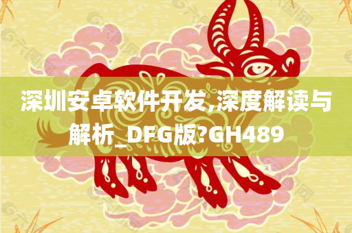 深圳安卓软件开发,深度解读与解析_DFG版?GH489