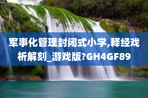 军事化管理封闭式小学,释经戏析解刻_游戏版?GH4GF89