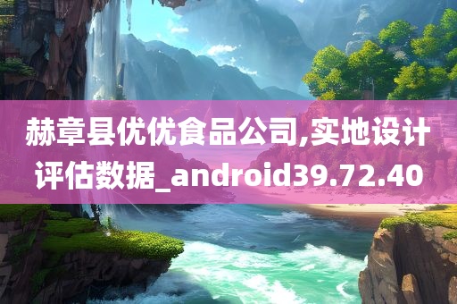 赫章县优优食品公司,实地设计评估数据_android39.72.40