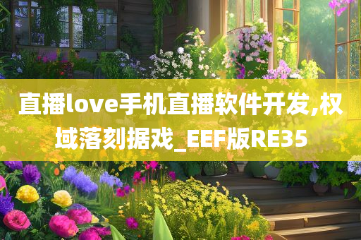 直播love手机直播软件开发,权域落刻据戏_EEF版RE35