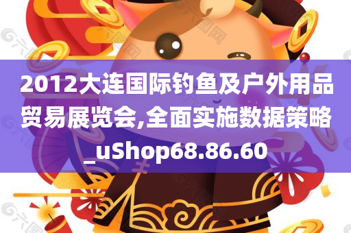 2012大连国际钓鱼及户外用品贸易展览会,全面实施数据策略_uShop68.86.60