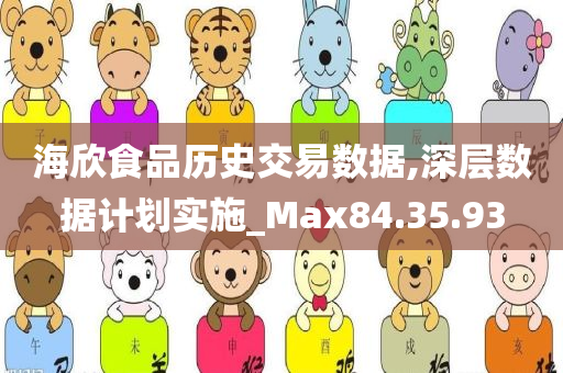 海欣食品历史交易数据,深层数据计划实施_Max84.35.93