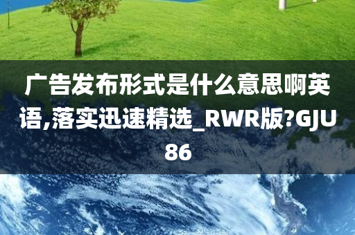 广告发布形式是什么意思啊英语,落实迅速精选_RWR版?GJU86