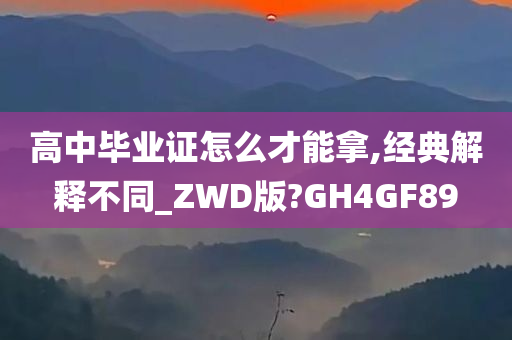 高中毕业证怎么才能拿,经典解释不同_ZWD版?GH4GF89