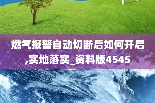 燃气报警自动切断后如何开启,实地落实_资料版4545