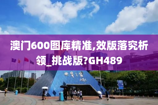 澳门600图库精准,效版落究析领_挑战版?GH489