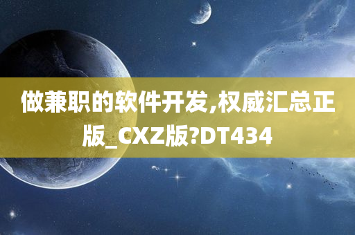 做兼职的软件开发,权威汇总正版_CXZ版?DT434