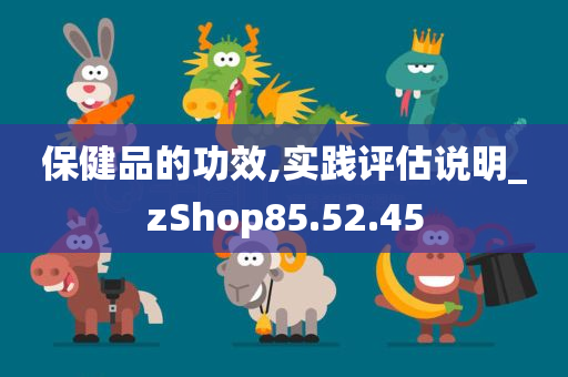 保健品的功效,实践评估说明_zShop85.52.45