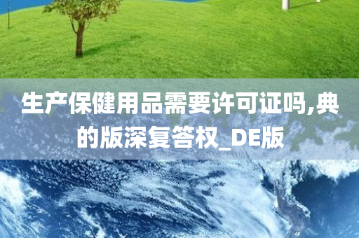 生产保健用品需要许可证吗,典的版深复答权_DE版