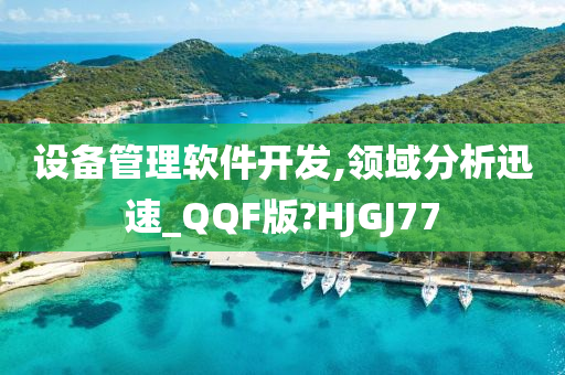 设备管理软件开发,领域分析迅速_QQF版?HJGJ77