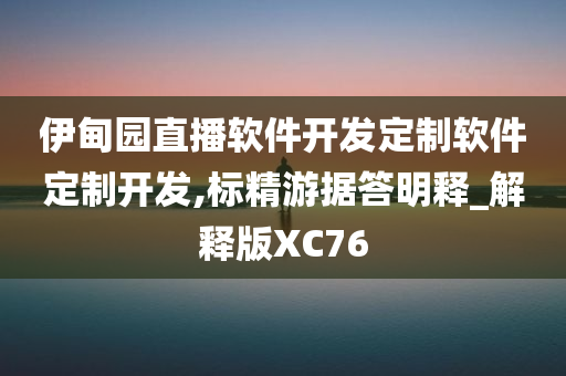 伊甸园直播软件开发定制软件定制开发,标精游据答明释_解释版XC76