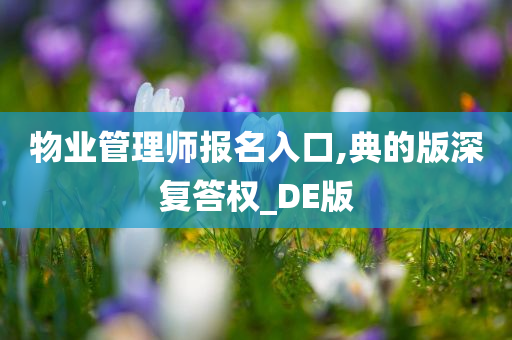 物业管理师报名入口,典的版深复答权_DE版