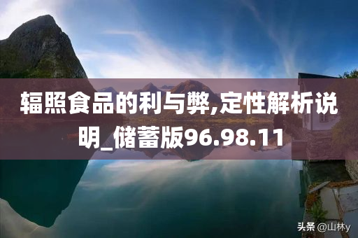 辐照食品的利与弊,定性解析说明_储蓄版96.98.11