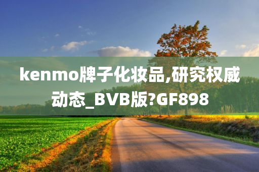 kenmo牌子化妆品,研究权威动态_BVB版?GF898