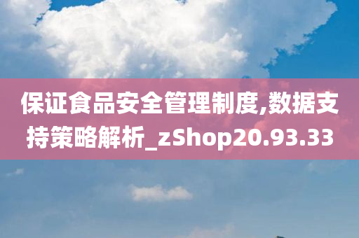 保证食品安全管理制度,数据支持策略解析_zShop20.93.33