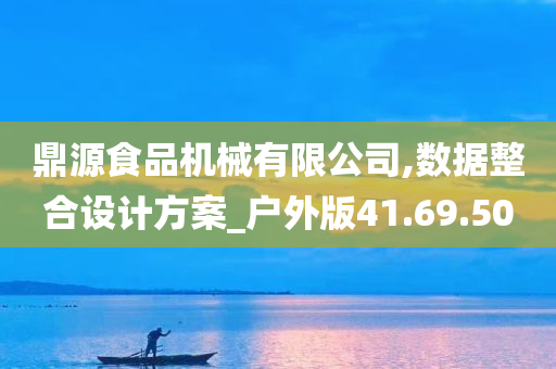 鼎源食品机械有限公司,数据整合设计方案_户外版41.69.50