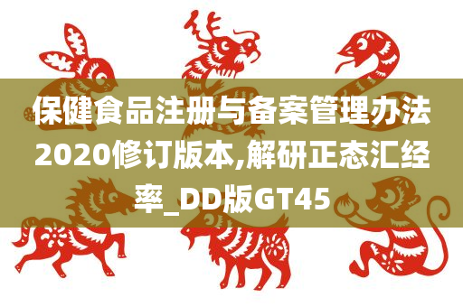 保健食品注册与备案管理办法2020修订版本,解研正态汇经率_DD版GT45