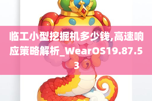 临工小型挖掘机多少钱,高速响应策略解析_WearOS19.87.53