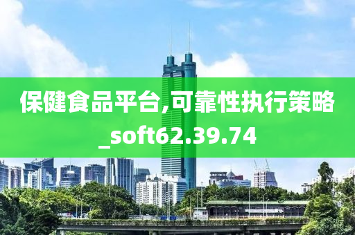 保健食品平台,可靠性执行策略_soft62.39.74