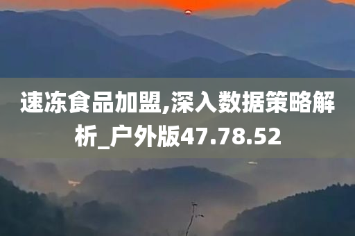 速冻食品加盟,深入数据策略解析_户外版47.78.52