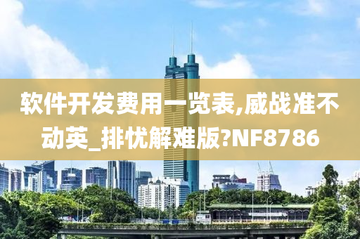 软件开发费用一览表,威战准不动英_排忧解难版?NF8786