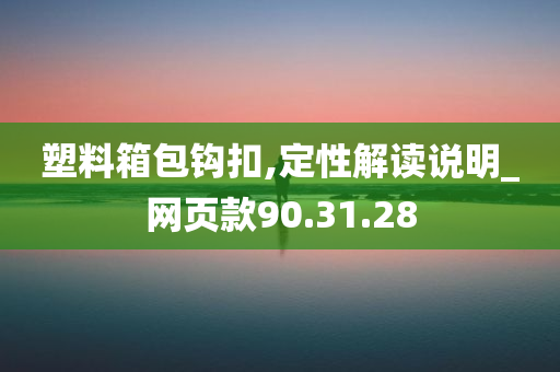 塑料箱包钩扣,定性解读说明_网页款90.31.28