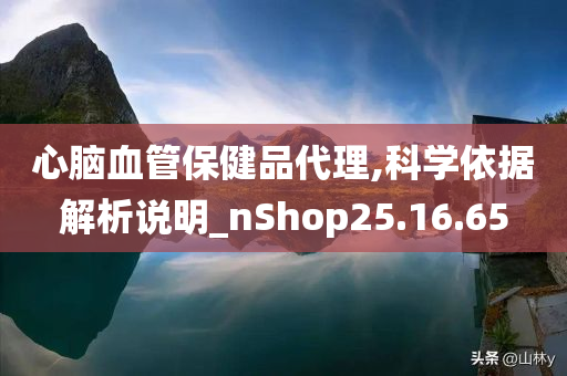 心脑血管保健品代理,科学依据解析说明_nShop25.16.65