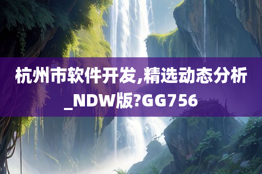 杭州市软件开发,精选动态分析_NDW版?GG756