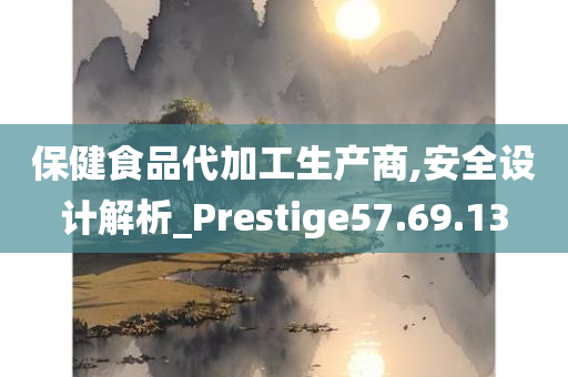 保健食品代加工生产商,安全设计解析_Prestige57.69.13