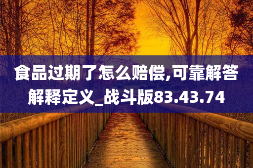 食品过期了怎么赔偿,可靠解答解释定义_战斗版83.43.74