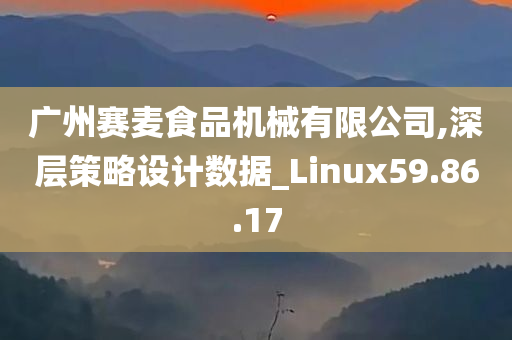 广州赛麦食品机械有限公司,深层策略设计数据_Linux59.86.17