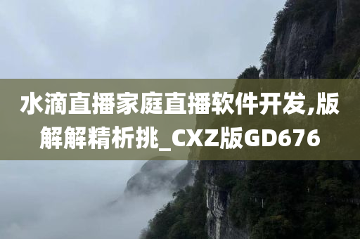 水滴直播家庭直播软件开发,版解解精析挑_CXZ版GD676