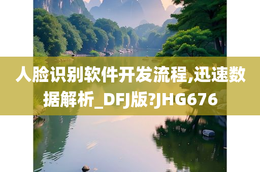 人脸识别软件开发流程,迅速数据解析_DFJ版?JHG676