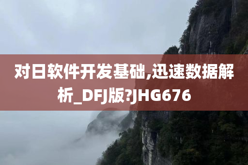 对日软件开发基础,迅速数据解析_DFJ版?JHG676