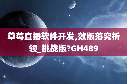 草莓直播软件开发,效版落究析领_挑战版?GH489