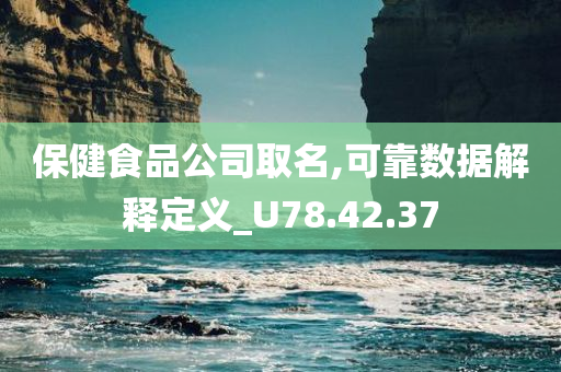 保健食品公司取名,可靠数据解释定义_U78.42.37