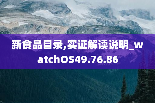 新食品目录,实证解读说明_watchOS49.76.86