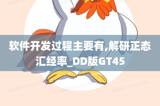 软件开发过程主要有,解研正态汇经率_DD版GT45