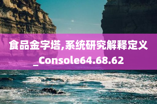 食品金字塔,系统研究解释定义_Console64.68.62