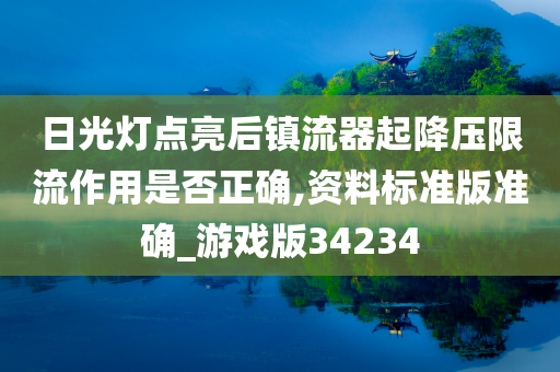 日光灯点亮后镇流器起降压限流作用是否正确,资料标准版准确_游戏版34234