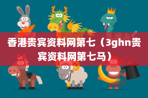 香港贵宾资料网第七（3ghn贵宾资料网第七马）