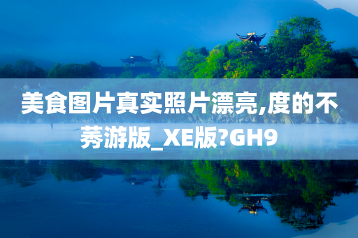 美食图片真实照片漂亮,度的不莠游版_XE版?GH9