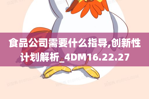 食品公司需要什么指导,创新性计划解析_4DM16.22.27